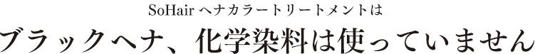 SoHairヘナカラートリートメントはブラックヘナ、化学染料は使っていません