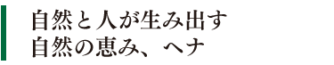 自然と人が生み出す自然の恵み、ヘナ