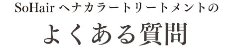 SoHairヘナカラートリートメントのよくある質問