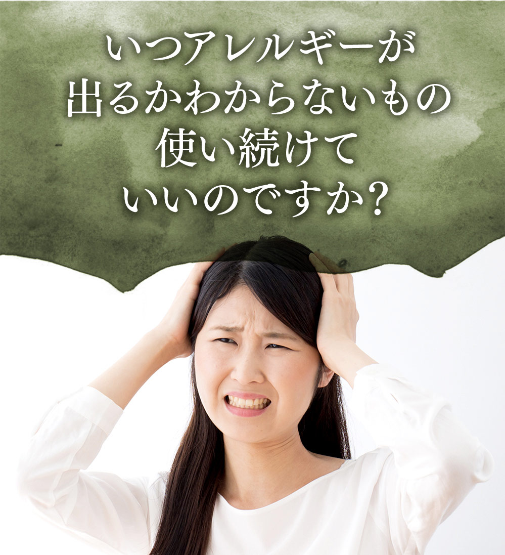 いつアレルギーが出るかわからないもの使い続けていいのですか？