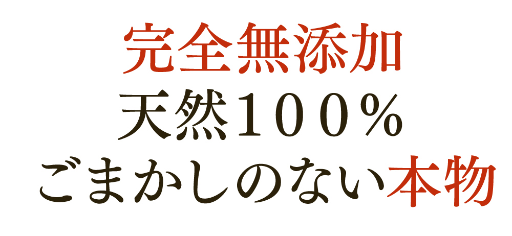 完全無添加　天然100%　ごまかしのない本物