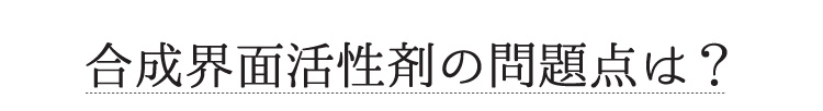 合成界面活性剤の問題点は？