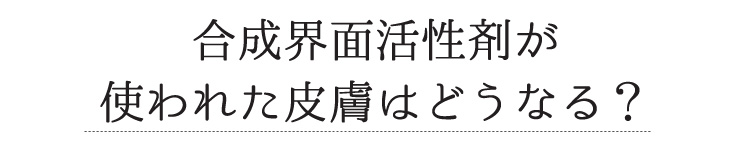 合成界面活性剤が使われた皮膚はどうなる？