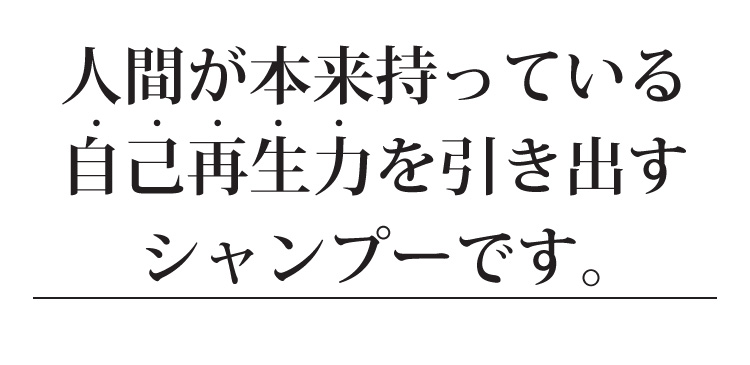 人間が本来持っている自己再生力を引き出すシャンプーです。